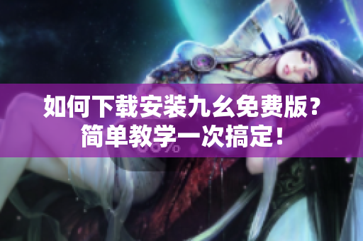 如何下载安装九幺免费版？简单教学一次搞定！