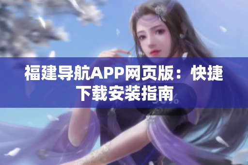 福建导航APP网页版：快捷下载安装指南