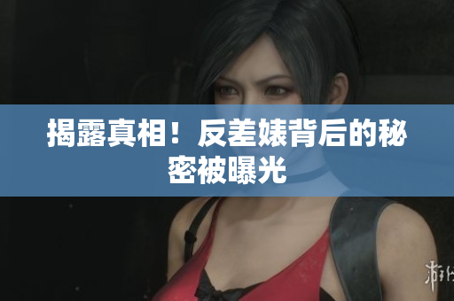 揭露真相！反差婊背后的秘密被曝光