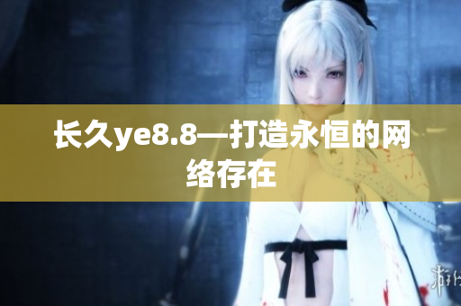 长久ye8.8—打造永恒的网络存在