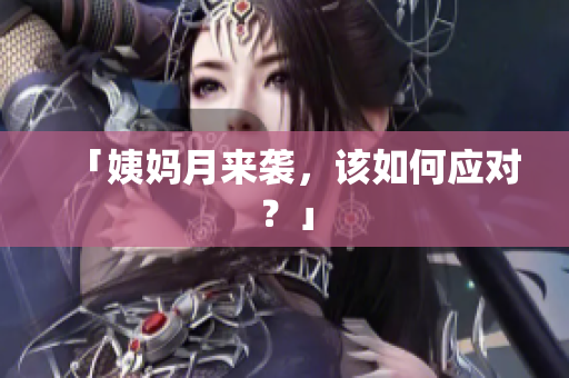 「姨妈月来袭，该如何应对？」