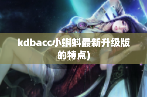 kdbacc小蝌蚪最新升级版的特点)