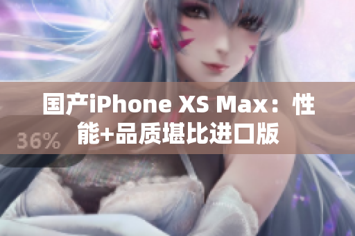 国产iPhone XS Max：性能+品质堪比进口版