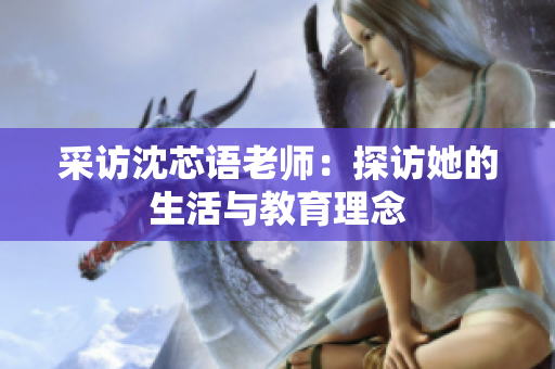 采访沈芯语老师：探访她的生活与教育理念