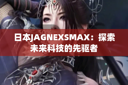 日本JAGNEXSMAX：探索未来科技的先驱者