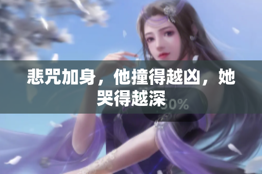 悲咒加身，他撞得越凶，她哭得越深