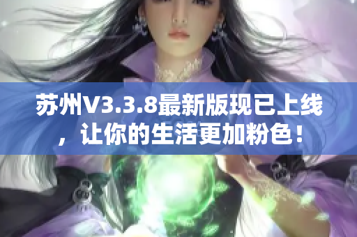 苏州V3.3.8最新版现已上线，让你的生活更加粉色！