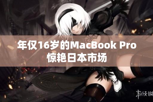 年仅16岁的MacBook Pro惊艳日本市场