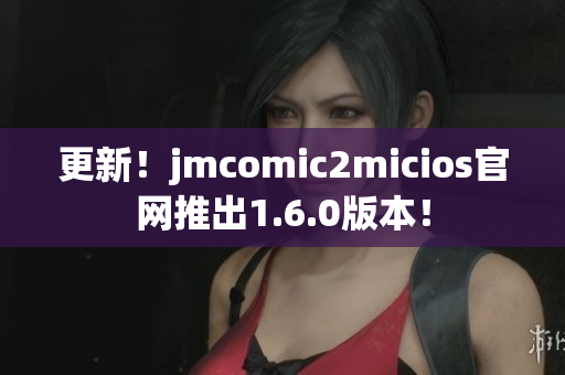 更新！jmcomic2micios官网推出1.6.0版本！