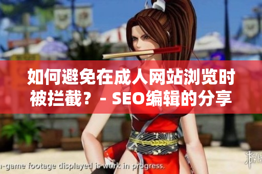 如何避免在成人网站浏览时被拦截？- SEO编辑的分享