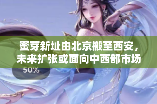 蜜芽新址由北京搬至西安，未来扩张或面向中西部市场