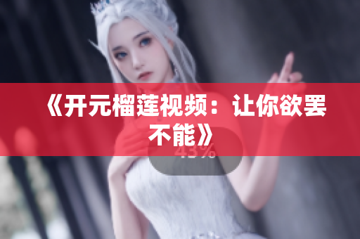 《开元榴莲视频：让你欲罢不能》