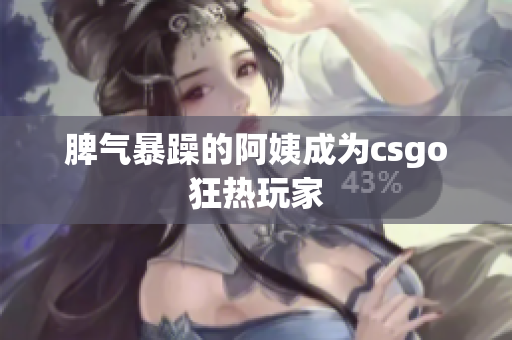 脾气暴躁的阿姨成为csgo狂热玩家