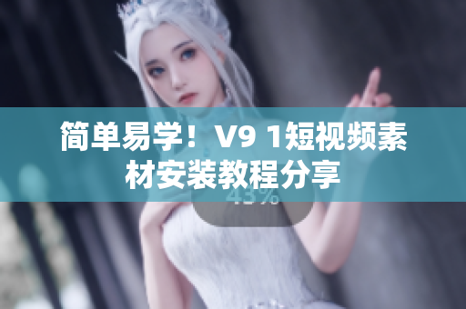 简单易学！V9 1短视频素材安装教程分享