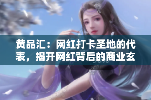 黄品汇：网红打卡圣地的代表，揭开网红背后的商业玄机