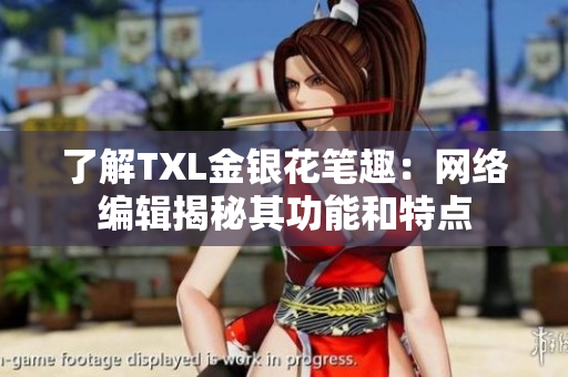 了解TXL金银花笔趣：网络编辑揭秘其功能和特点
