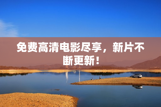 免费高清电影尽享，新片不断更新！