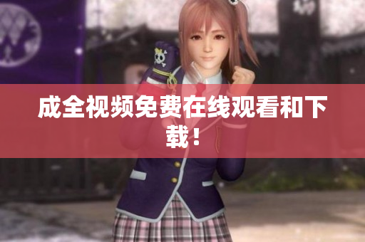 成全视频免费在线观看和下载！