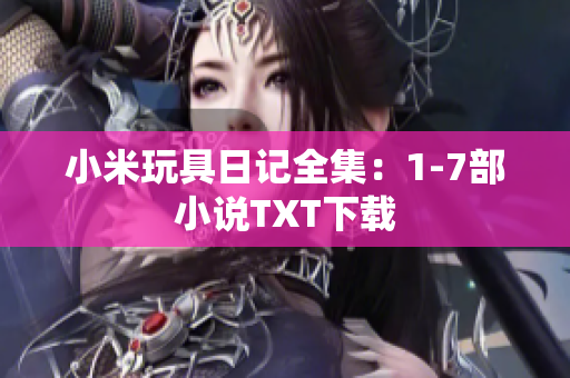 小米玩具日记全集：1-7部小说TXT下载