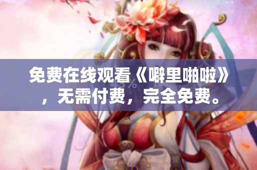 免费在线观看《噼里啪啦》，无需付费，完全免费。