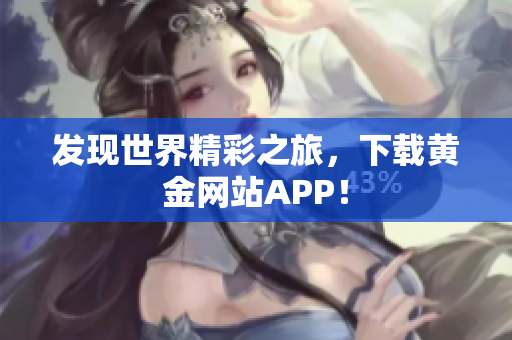 发现世界精彩之旅，下载黄金网站APP！