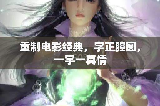 重制电影经典，字正腔圆，一字一真情