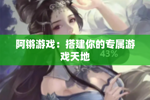 阿锵游戏：搭建你的专属游戏天地