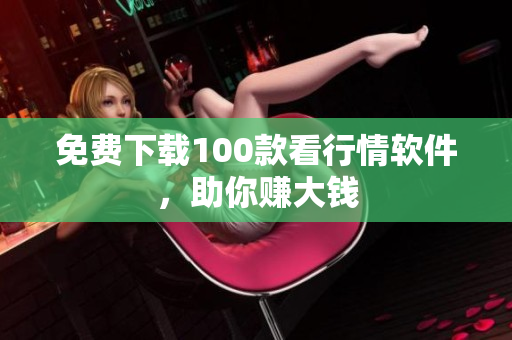 免费下载100款看行情软件，助你赚大钱