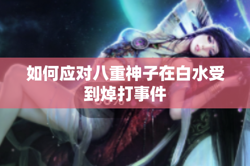 如何应对八重神子在白水受到焯打事件