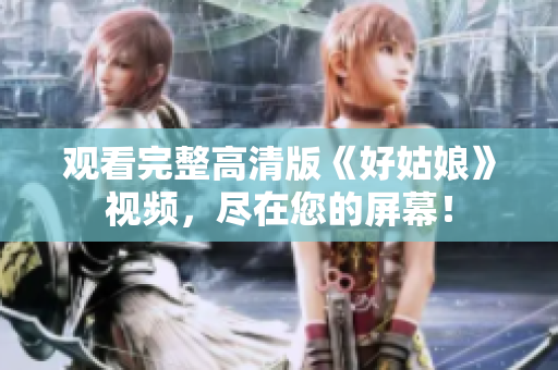 观看完整高清版《好姑娘》视频，尽在您的屏幕！