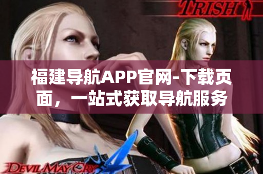 福建导航APP官网-下载页面，一站式获取导航服务