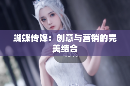 蝴蝶传媒：创意与营销的完美结合