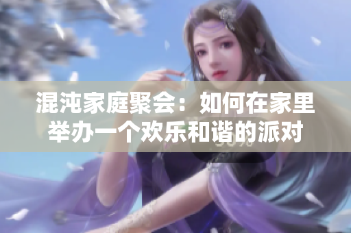 混沌家庭聚会：如何在家里举办一个欢乐和谐的派对