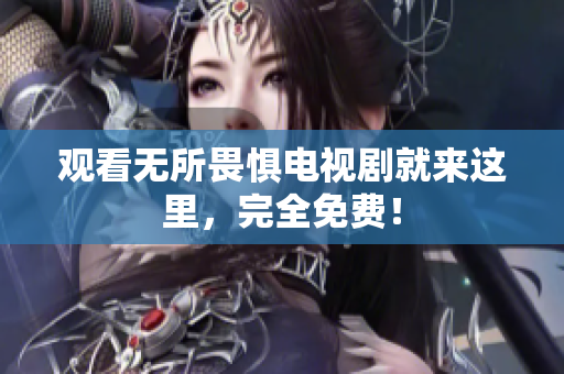 观看无所畏惧电视剧就来这里，完全免费！
