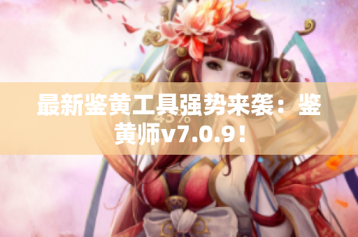 最新鉴黄工具强势来袭：鉴黄师v7.0.9！