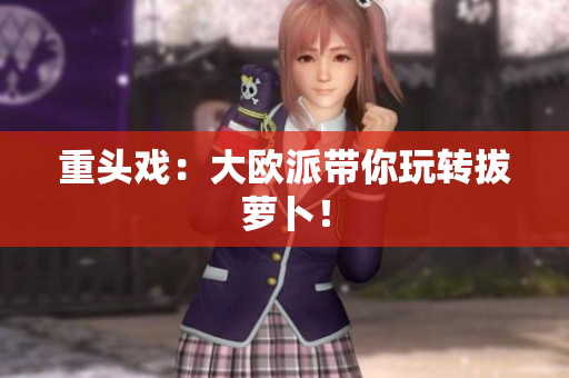 重头戏：大欧派带你玩转拔萝卜！