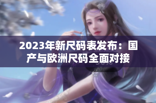 2023年新尺码表发布：国产与欧洲尺码全面对接