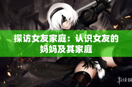 探访女友家庭：认识女友的妈妈及其家庭