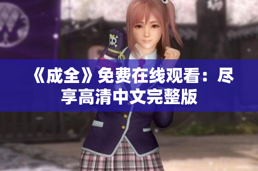 《成全》免费在线观看：尽享高清中文完整版