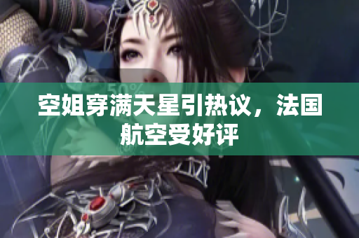 空姐穿满天星引热议，法国航空受好评