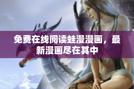 免费在线阅读蛙漫漫画，最新漫画尽在其中
