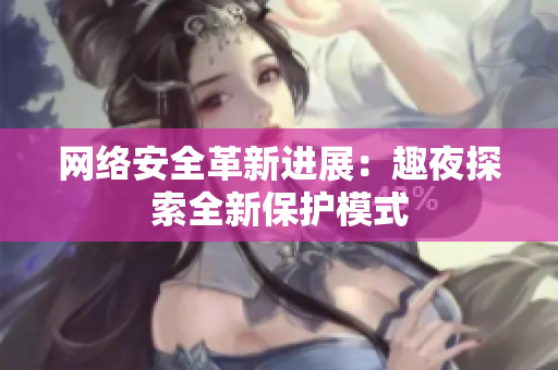 网络安全革新进展：趣夜探索全新保护模式