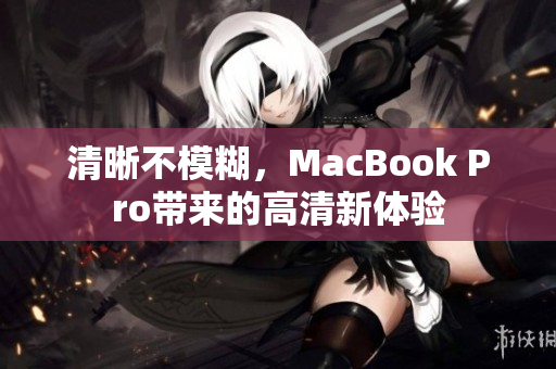 清晰不模糊，MacBook Pro带来的高清新体验