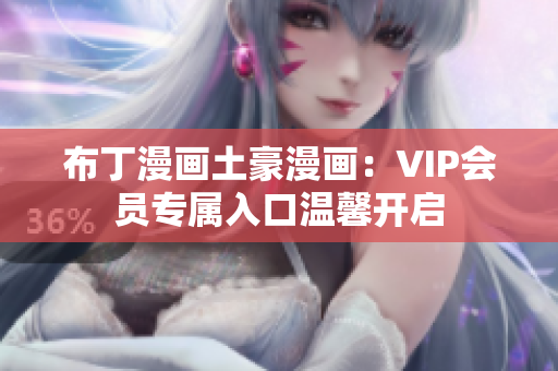 布丁漫画土豪漫画：VIP会员专属入口温馨开启