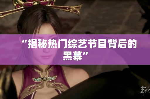 “揭秘热门综艺节目背后的黑幕”