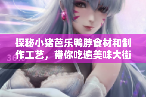 探秘小猪芭乐鸭脖食材和制作工艺，带你吃遍美味大街小巷