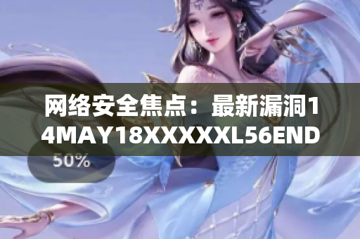 网络安全焦点：最新漏洞14MAY18XXXXXL56ENDIAN40揭示