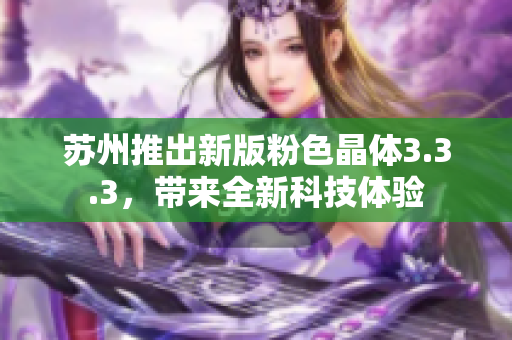 苏州推出新版粉色晶体3.3.3，带来全新科技体验