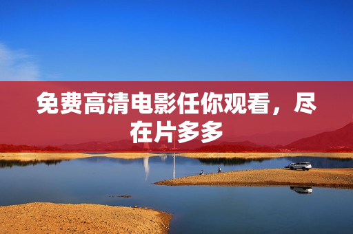 免费高清电影任你观看，尽在片多多
