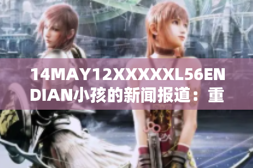 14MAY12XXXXXL56ENDIAN小孩的新闻报道：重塑残缺命运